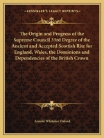 Origin and Progress of the Supreme Council 33rd Degree of the Ancient and Accepted Scottish Rite for England, Wales, the Dominions and Dependencies of the British Crown 0766167321 Book Cover
