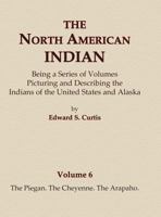 The North American Indian Volume 6 -The Piegan, The Cheyenne, The Arapaho 0403084059 Book Cover