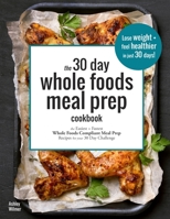 The 30 Day Whole Foods Meal Prep Cookbook: The Easiest and Fastest Whole Foods Compliant Meal Prep Recipes For Your 30 Day Challenge 1797802526 Book Cover