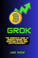 GROK: The Complete Guide to Understanding and Investing in This New Cryptocurrency B0CN58778N Book Cover