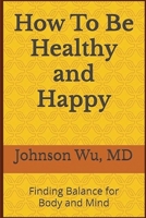 How To Be Healthy and Happy: Finding Balance for Body and Mind 1998740196 Book Cover