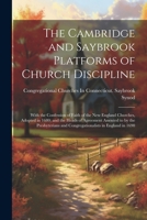 The Cambridge and Saybrook Platforms of Church Discipline: With the Confession of Faith of the New England Churches, Adopted in 1680; and the Heads of ... and Congregationalists in England in 1690 1022054333 Book Cover