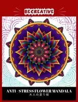 BE CREATIVE! Anti Stress Flower Mandala 大人の塗り絵: 塗り絵 大人 ストレス解消とリラクゼーションのための B09244W8HV Book Cover