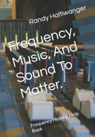 Frequency, Music, And Sound To Matter.: Frequency Healing Help Book B0CQYX4XND Book Cover