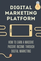 Digital Marketing Platform: How To Earn A Massive Passive Income Through Digital Marketing: Discovering What An Income Channel Is B09CGFVKST Book Cover