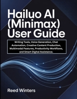Hailuo AI (MiniMax) User Guide: Writing Tools, Voice Generation, Chat Automation, Creative Content Production, Multimodal Features, Productivity Workflows, and Smart Digital Assistance. B0GCC7NQ8K Book Cover