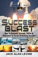 Success Blast: How to Succeed, Triumph, Thrive & Skyrocket to Career & Business Success! 0990409783 Book Cover