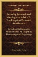 Sexuality Restored, and Warning and Advice to Youth Against Perverted Amativeness: Including Its Prevention and Remedies, As Taught by Phrenology and Physiology 1018059784 Book Cover