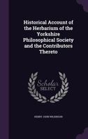 Historical account of the herbarium of the Yorkshire Philosophical Society and the contributors thereto 1346873070 Book Cover