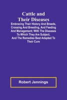 Cattle and Their Diseases; Embracing Their History and Breeds, Crossing and Breeding, and Feeding and Management; with the Diseases to Which They Are ... and the Remedies Best Adapted to Their Cure 9366384404 Book Cover