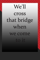 We'll cross that bridge when we come to it : journal notebook : Life Inspirational Quotes Writing Journal / Notebook for Men & Women. Another Perfect ... & Her as journal ,notebook , Life Quotes . 1676346821 Book Cover