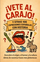 Vete al arajo y otras 100 expresiones españolas con historia: Descubre el origen, el humor y la cultura detrás de nuestras frases más pintorescas (Spanish Edition) B0F84H1QTH Book Cover