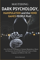 Mastering Dark Psychology, Manipulation, and the Mind Games People Play: Over 20 Proven Techniques to Outsmart Manipulators, Master Lie Detection, Decode NLP, Harness the Power of Body Language B0DRJZ6LPH Book Cover