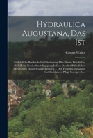 Hydraulica Augustana, Das Ist: Ausf�hrliche Beschreib- Und Auslegung Alles Dessen Was in Des Heil. R�m. Reichs-Stadt Augspurg in Den Daselbst Befindlichen Drey Obern Haupt-Wasser-Th�rnen ... Den Fremd 1018687696 Book Cover