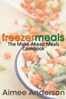 Freezer Meals: The Make-Ahead Meals Cookbook 1489527672 Book Cover