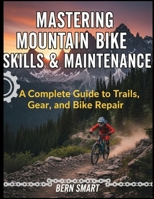 MASTERING MOUNTAIN BIKE SKILLS AND MAINTENANCE: A Complete Guide to Trails, Gear, and Bike Repair B0GF15YVHS Book Cover