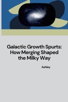 Galactic Growth Spurts: How Merging Shaped the Milky Way 3384231643 Book Cover