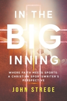 In the Big Inning: Where Faith Meets Sports: A Christian Sportswriter's Perspective 1959099531 Book Cover