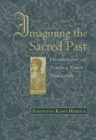 Imagining the Sacred Past: Hagiography and Power in Early Normandy (Harvard Historical Studies) 0674024435 Book Cover