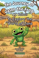 Journey of Jason the Frog AI Robot to Explore the World of Lions 197179435X Book Cover