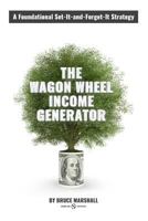The Wagon Wheel Income Generator: A Foundational Set-It-and-Forget-It Strategy 1542462568 Book Cover