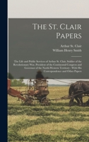 The St. Clair Papers: The Life and Public Services of Arthur St. Clair, Soldier of the Revolutionary War, President of the Continental Congr 1015677959 Book Cover