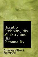 Horatio Stebbins, His Ministry and His Personality 0469592958 Book Cover