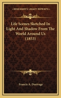 Life Scenes, Sketched in Light and Shadow From the World Around Us 1425546269 Book Cover