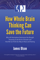How Whole Brain Thinking Can Save the Future: Why Left Hemisphere Dominance Has Brought Humanity to the Brink of Disaster and How We Can Think Our Way to Peace and Healing 157983051X Book Cover