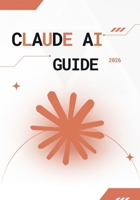 Claude AI Guide 2026: Guide Ultime du Prompt Engineering, de l’Automatisation IA, de la Création de Contenu et de l’Optimisation Business avec Claude AI pour Débutants et Experts (French Edition) B0GTZ6TVK1 Book Cover