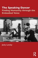 The Speaking Dancer: Finding Humanity through the Embodied Voice 103269923X Book Cover