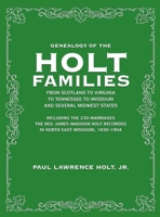 Genealogy of the Holt Families From Scotland to Virginia to Tennessee to Missouri and several Midwest States: Including the 230 Marriages The Rev. ... Recorded in North East Missouri, 1830-1904 1948638312 Book Cover