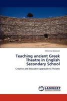Teaching ancient Greek Theatre in English Secondary School: Creative and Educative approach to Theatre 3845470259 Book Cover