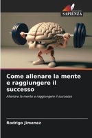 Come allenare la mente e raggiungere il successo: Allenare la mente e raggiungere il successo 6206130452 Book Cover