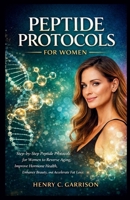 PEPTIDE PROTOCOLS FOR WOMEN: Step-by-Step Peptide Protocols for Women to Reverse Aging, Improve Hormone Health, Enhance Beauty, and Accelerate Fat Loss B0GL7YSJQW Book Cover