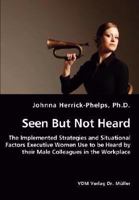 Seen But Not Heard - The Implemented Strategies and Situational Factors Executive Women Use to Be Heard by Their Male Colleagues in the Workplace 3836437236 Book Cover