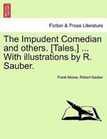 The Impudent Comedian and others. [Tales.] ... With illustrations by R. Sauber. 1241234159 Book Cover