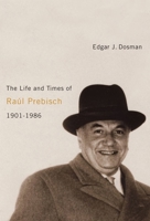 The Life and Times of Raul Prebisch, 1901-1986 0773537759 Book Cover