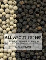 All about Pepper: Practical Instructions for Planting, Cultivation and Preparation for Market 1546608184 Book Cover