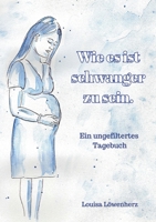 Wie es ist schwanger zu sein.: Ein ungefiltertes Tagebuch (German Edition) 3757820983 Book Cover