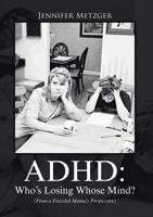 ADHD: Who's Losing Whose Mind? (from a Frazzled Mama's Perspective) 1483445739 Book Cover