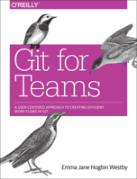 Git for Teams: A User-Centered Approach to Creating Efficient Workflows in Git 1491911182 Book Cover