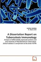 A Dissertation Report on Tuberculosis Immunology: Analysis of differentially expressed proteins and sero-reactivity of Mycobacterium tuberculosis clinical isolates in comparison to lab strain H37Rv 3639343859 Book Cover