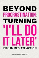 Beyond Procrastination: Turning 'I'll Do It Later' Into Immediate Action B0DJ5JS398 Book Cover