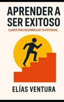 Aprender a Ser Exitoso: 20 principios para transformar tu vida y alcanzar tus metas (Spanish Edition) B0FMQ38LLX Book Cover