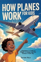 HOW PLANES WORK FOR KIDS: A Beginner's Guide to Flight, Aviation and the Science of the Sky B0GWPK5BX3 Book Cover