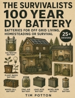 The Survivalists 100 Year DIY Battery: Batteries for Off Grid living, Homesteading or Survival B0GZ29P42L Book Cover