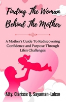 Finding The Woman Behind The Mother: A Mother's Guide To Rediscovering Confidence and Purpose Through Life's Challenges B0F9W7NNTB Book Cover