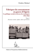 Fabriquer du consentement en guerre d’Algérie: La politique sociale en faveur du contingent 1954-1962. Tome 1, Assurances sociales, emplois, soldes et ... Méditerranéennes) (French Edition) 233641029X Book Cover