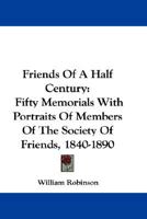 Friends of a Half Century: Fifty Memorials With Portraits of Members of the Society of Friends, 1840-1890 0548306567 Book Cover